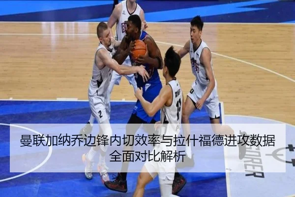 曼联加纳乔边锋内切效率与拉什福德进攻数据全面对比解析