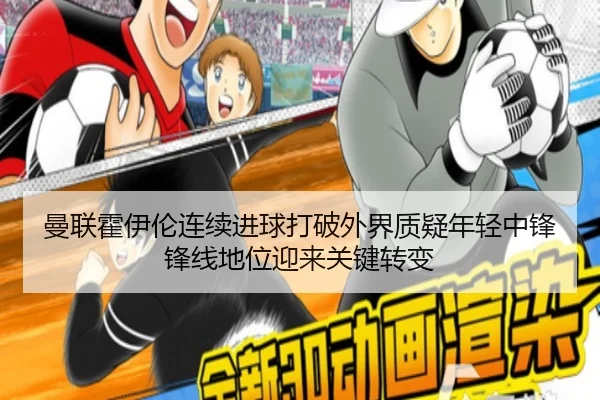 曼联霍伊伦连续进球打破外界质疑年轻中锋锋线地位迎来关键转变